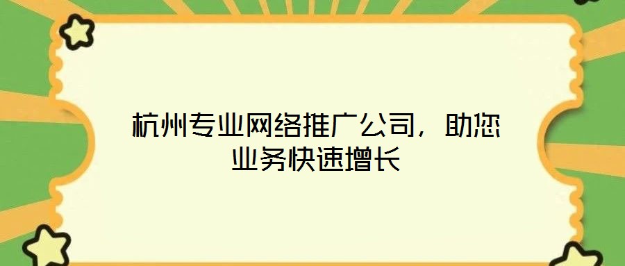 杭州專業(yè)網(wǎng)絡(luò)推廣公司，助您業(yè)務(wù)快速增長