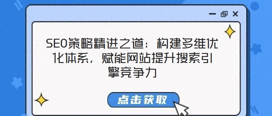 SEO策略精進(jìn)之道：構(gòu)建多維優(yōu)化體系，賦能網(wǎng)站提升搜索引擎競(jìng)爭(zhēng)力