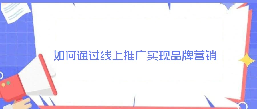 如何通過(guò)線(xiàn)上推廣實(shí)現(xiàn)品牌營(yíng)銷(xiāo)