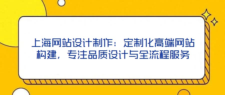 上海網(wǎng)站設(shè)計(jì)制作：定制化高端網(wǎng)站構(gòu)建，專注品質(zhì)設(shè)計(jì)與全流程服務(wù)