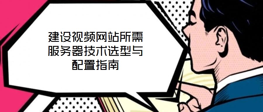 建設視頻網(wǎng)站所需服務器技術選型與配置指南