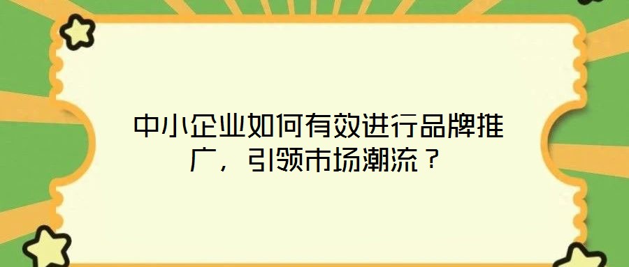 中小企業(yè)如何有效進(jìn)行品牌推廣，引領(lǐng)市場潮流？