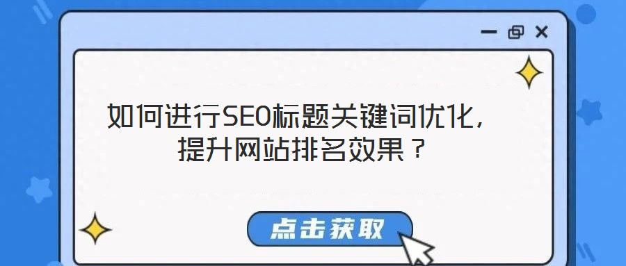 如何進(jìn)行SEO標(biāo)題關(guān)鍵詞優(yōu)化，提升網(wǎng)站排名效果？