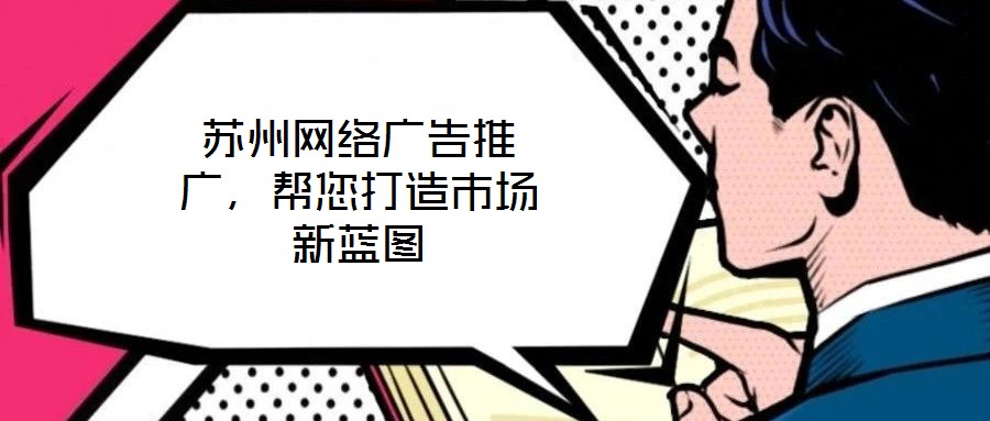 蘇州網(wǎng)絡廣告推廣，幫您打造市場新藍圖