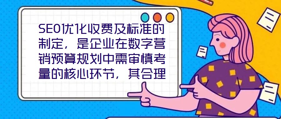 SEO優(yōu)化收費(fèi)及標(biāo)準(zhǔn)的制定，是企業(yè)在數(shù)字營(yíng)銷預(yù)算規(guī)劃中需審慎考量的核心環(huán)節(jié)，其合理性與透明度直接關(guān)系到服務(wù)價(jià)值的交付與客戶信任的建立。本文將從收費(fèi)模式、定價(jià)邏輯