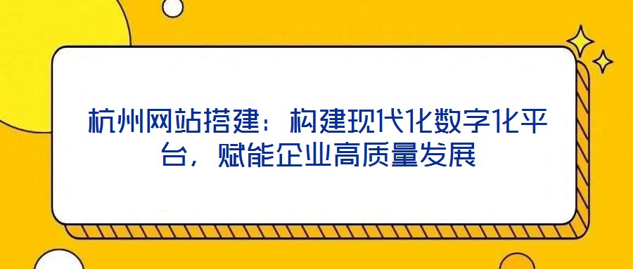 杭州網(wǎng)站搭建：構(gòu)建現(xiàn)代化數(shù)字化平臺(tái)，賦能企業(yè)高質(zhì)量發(fā)展