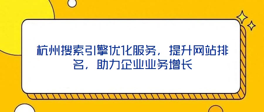 杭州搜索引擎優(yōu)化服務(wù)，提升網(wǎng)站排名，助力企業(yè)業(yè)務(wù)增長(zhǎng)