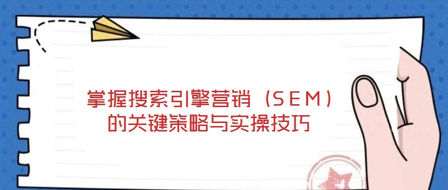掌握搜索引擎營(yíng)銷(xiāo)（SEM）的關(guān)鍵策略與實(shí)操技巧