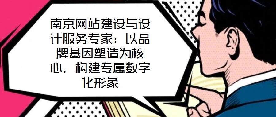 南京網(wǎng)站建設(shè)與設(shè)計服務(wù)專家：以品牌基因塑造為核心，構(gòu)建專屬數(shù)字化形象