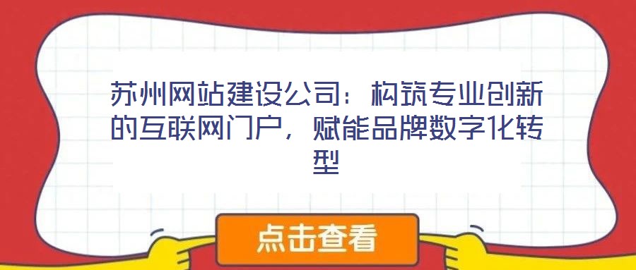 蘇州網(wǎng)站建設(shè)公司：構(gòu)筑專業(yè)創(chuàng)新的互聯(lián)網(wǎng)門戶，賦能品牌數(shù)字化轉(zhuǎn)型