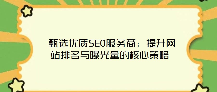  甄選優(yōu)質(zhì)SEO服務(wù)商：提升網(wǎng)站排名與曝光量的核心策略