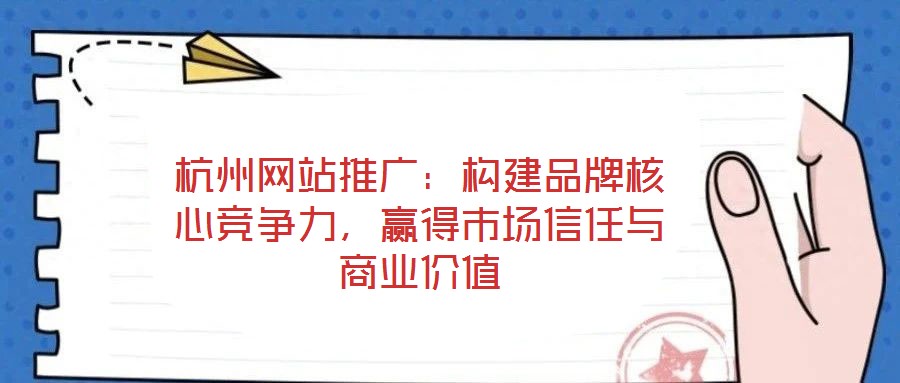 杭州網(wǎng)站推廣：構(gòu)建品牌核心競(jìng)爭(zhēng)力，贏得市場(chǎng)信任與商業(yè)價(jià)值