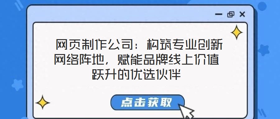  網(wǎng)頁制作公司：構(gòu)筑專業(yè)創(chuàng)新網(wǎng)絡(luò)陣地，賦能品牌線上價值躍升的優(yōu)選伙伴
