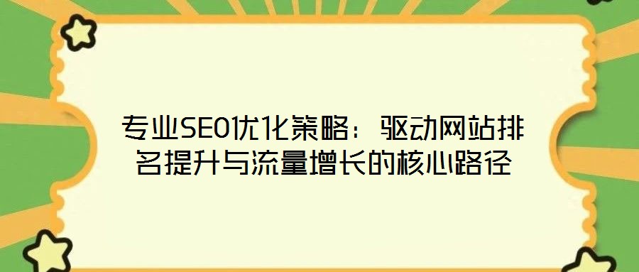 專(zhuān)業(yè)SEO優(yōu)化策略：驅(qū)動(dòng)網(wǎng)站排名提升與流量增長(zhǎng)的核心路徑