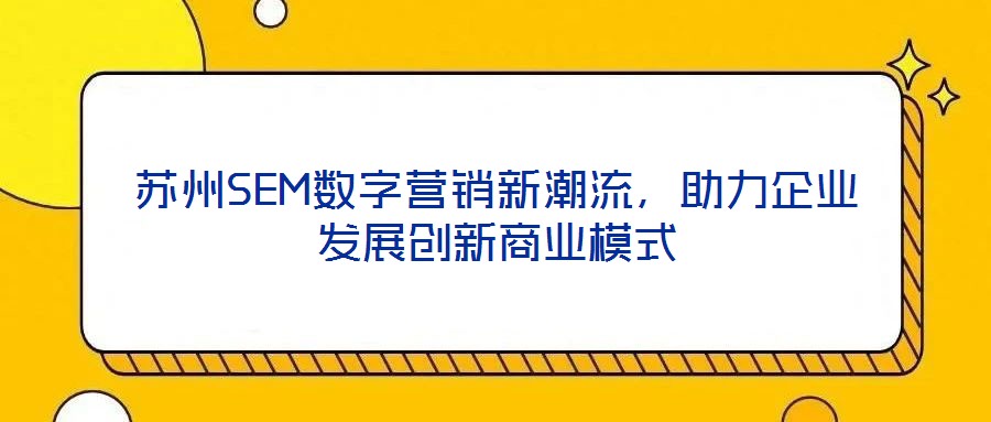 蘇州SEM數(shù)字營銷新潮流，助力企業(yè)發(fā)展創(chuàng)新商業(yè)模式