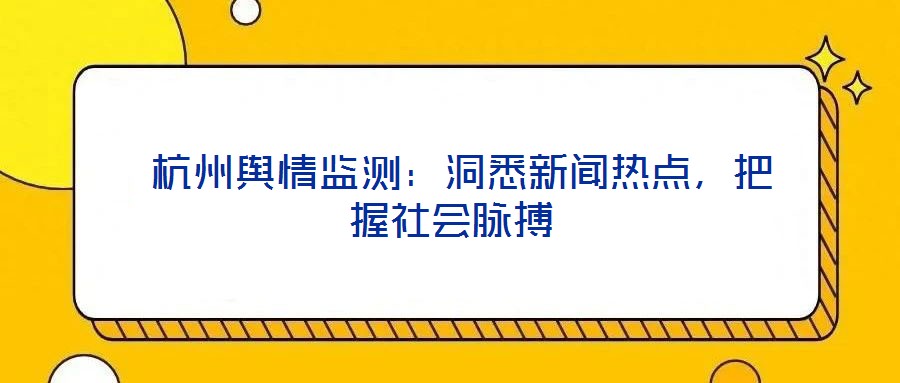  杭州輿情監(jiān)測(cè)：洞悉新聞熱點(diǎn)，把握社會(huì)脈搏