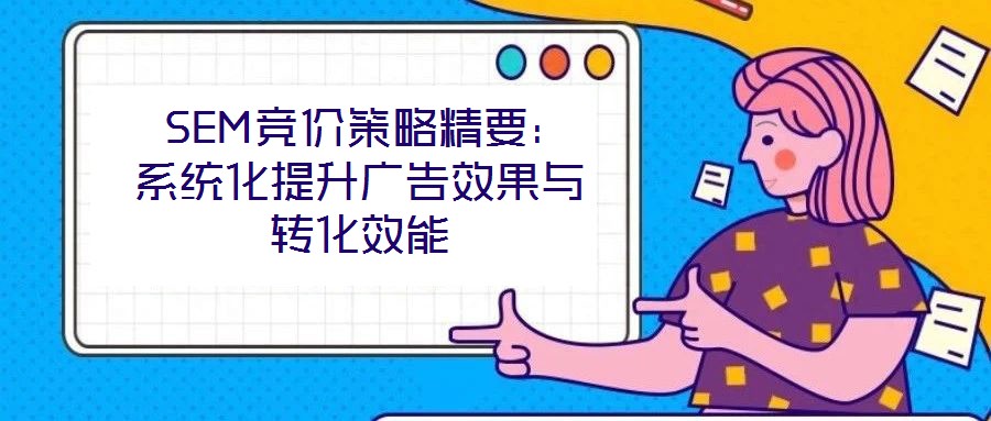  SEM競價(jià)策略精要：系統(tǒng)化提升廣告效果與轉(zhuǎn)化效能