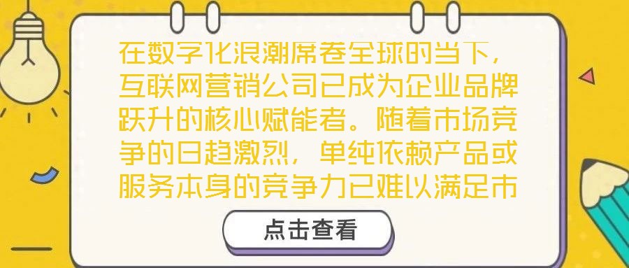在數(shù)字化浪潮席卷全球的當(dāng)下，互聯(lián)網(wǎng)營(yíng)銷(xiāo)公司已成為企業(yè)品牌躍升的核心賦能者。隨著市場(chǎng)競(jìng)爭(zhēng)的日趨激烈，單純依賴(lài)產(chǎn)品或服務(wù)本身的競(jìng)爭(zhēng)力已難以滿(mǎn)足市場(chǎng)發(fā)展需求，如何精準(zhǔn)