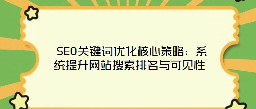  SEO關(guān)鍵詞優(yōu)化核心策略：系統(tǒng)提升網(wǎng)站搜索排名與可見(jiàn)性
