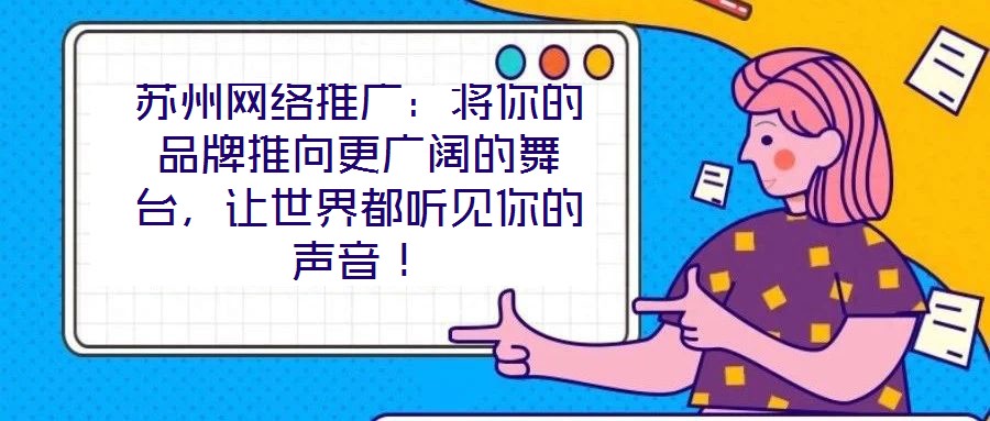 蘇州網絡推廣：將你的品牌推向更廣闊的舞臺，讓世界都聽見你的聲音！