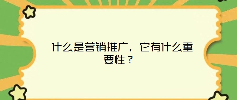  什么是營銷推廣，它有什么重要性？