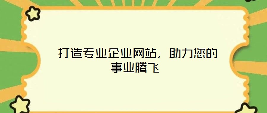  打造專業(yè)企業(yè)網(wǎng)站，助力您的事業(yè)騰飛
