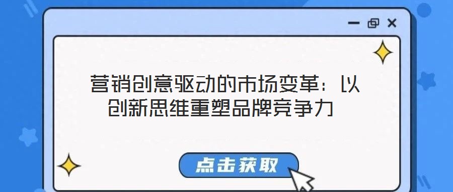  營銷創(chuàng)意驅動的市場變革：以創(chuàng)新思維重塑品牌競爭力