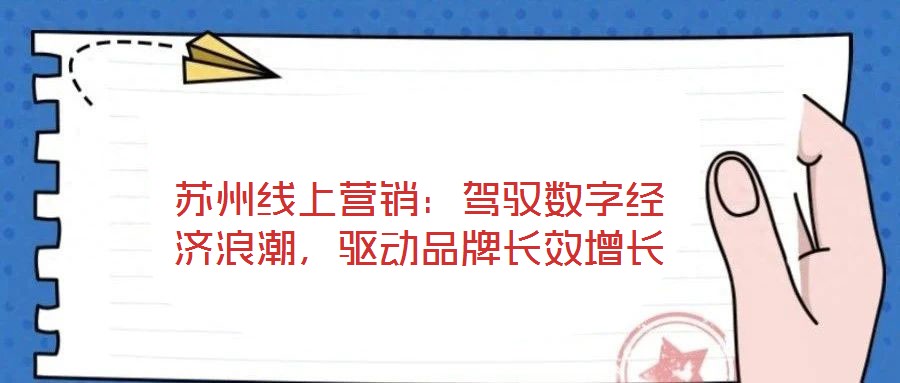 蘇州線上營(yíng)銷：駕馭數(shù)字經(jīng)濟(jì)浪潮，驅(qū)動(dòng)品牌長(zhǎng)效增長(zhǎng)