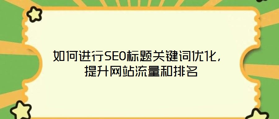 如何進(jìn)行SEO標(biāo)題關(guān)鍵詞優(yōu)化，提升網(wǎng)站流量和排名