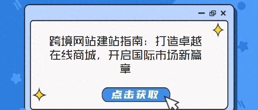 跨境網(wǎng)站建站指南：打造卓越在線商城，開啟國(guó)際市場(chǎng)新篇章
