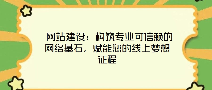  網(wǎng)站建設(shè)：構(gòu)筑專業(yè)可信賴的網(wǎng)絡(luò)基石，賦能您的線上夢(mèng)想征程