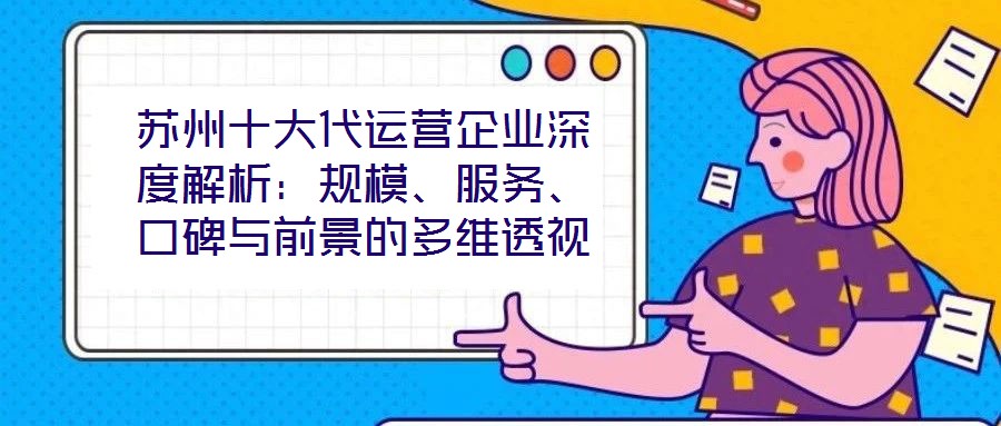 蘇州十大代運(yùn)營企業(yè)深度解析：規(guī)模、服務(wù)、口碑與前景的多維透視