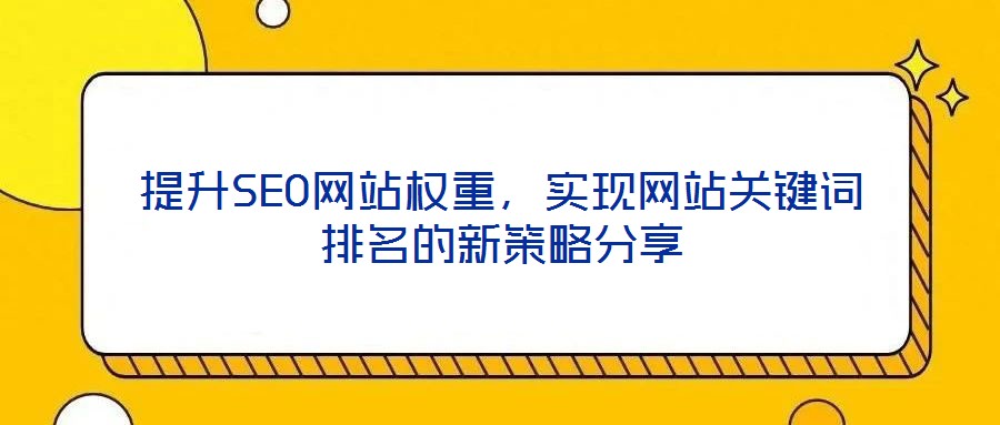 提升SEO網(wǎng)站權(quán)重，實(shí)現(xiàn)網(wǎng)站關(guān)鍵詞排名的新策略分享