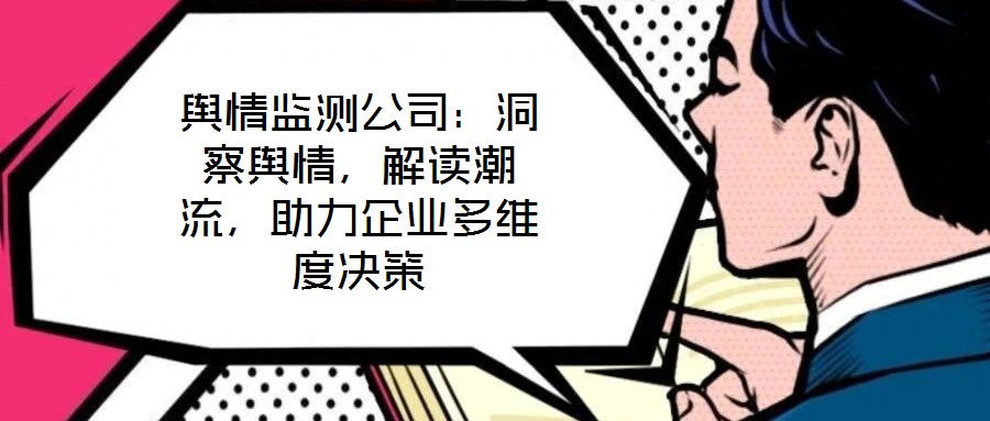 輿情監(jiān)測公司：洞察輿情，解讀潮流，助力企業(yè)多維度決策