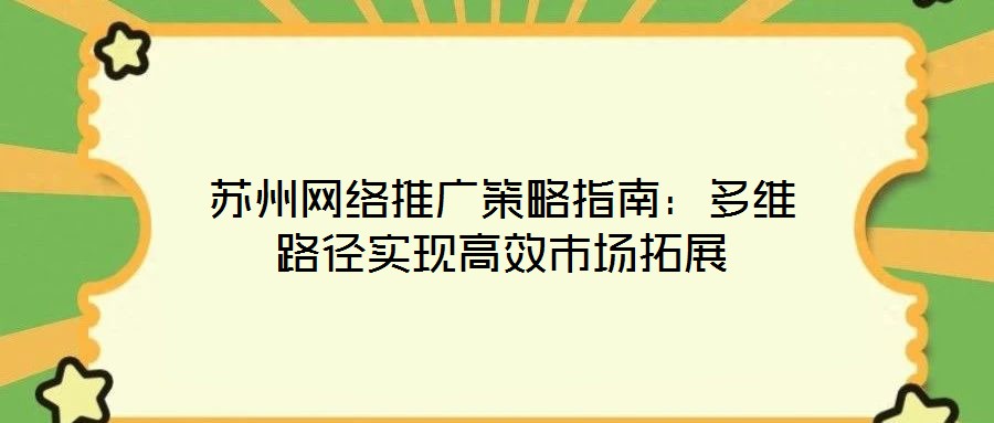 蘇州網(wǎng)絡(luò)推廣策略指南：多維路徑實現(xiàn)高效市場拓展