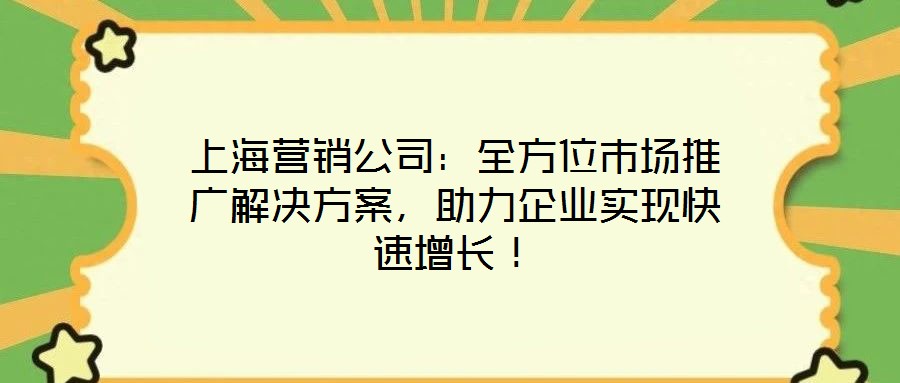 上海營銷公司：全方位市場推廣解決方案，助力企業(yè)實(shí)現(xiàn)快速增長！