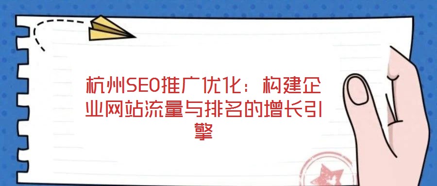 杭州SEO推廣優(yōu)化：構建企業(yè)網站流量與排名的增長引擎