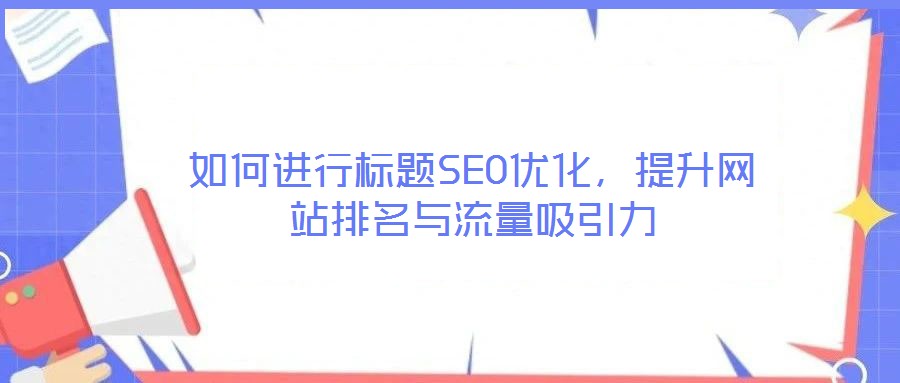 如何進行標題SEO優(yōu)化，提升網(wǎng)站排名與流量吸引力