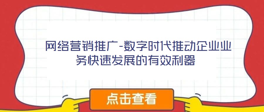  網(wǎng)絡營銷推廣-數(shù)字時代推動企業(yè)業(yè)務快速發(fā)展的有效利器