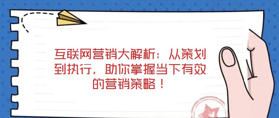 互聯(lián)網(wǎng)營銷大解析：從策劃到執(zhí)行，助你掌握當(dāng)下有效的營銷策略！