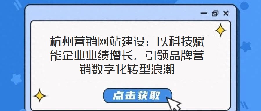 杭州營銷網(wǎng)站建設(shè)：以科技賦能企業(yè)業(yè)績增長，引領(lǐng)品牌營銷數(shù)字化轉(zhuǎn)型浪潮