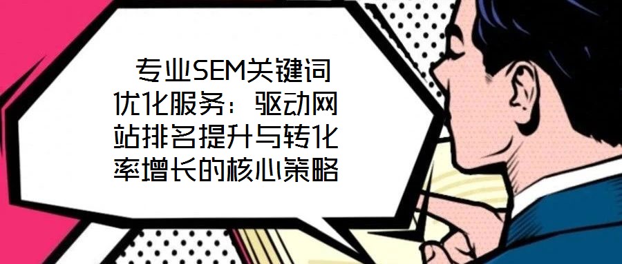  專業(yè)SEM關鍵詞優(yōu)化服務：驅動網站排名提升與轉化率增長的核心策略