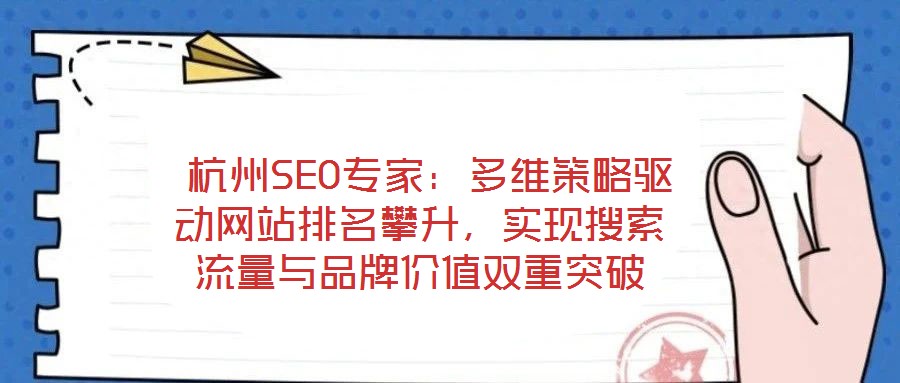  杭州SEO專家：多維策略驅(qū)動網(wǎng)站排名攀升，實現(xiàn)搜索流量與品牌價值雙重突破