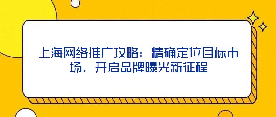 上海網(wǎng)絡(luò)推廣攻略：精確定位目標(biāo)市場，開啟品牌曝光新征程