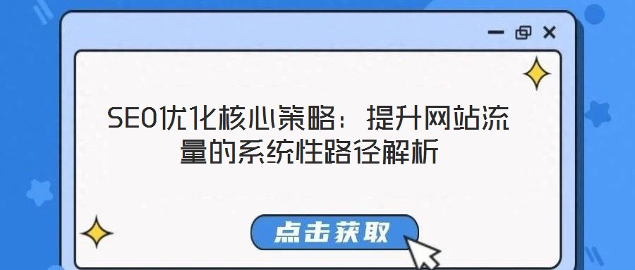 SEO優(yōu)化核心策略：提升網(wǎng)站流量的系統(tǒng)性路徑解析