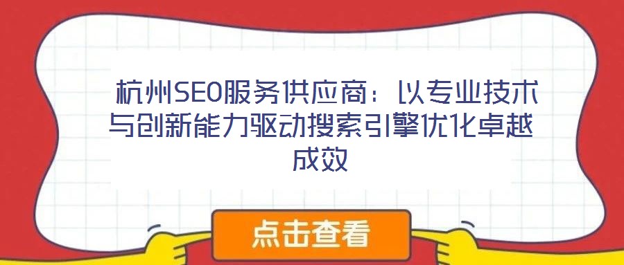  杭州SEO服務(wù)供應(yīng)商：以專業(yè)技術(shù)與創(chuàng)新能力驅(qū)動搜索引擎優(yōu)化卓越成效