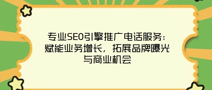  專業(yè)SEO引擎推廣電話服務(wù)：賦能業(yè)務(wù)增長，拓展品牌曝光與商業(yè)機(jī)會