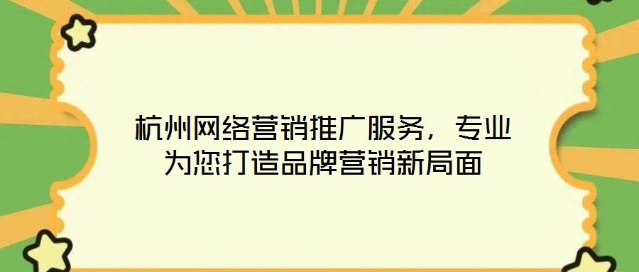 杭州網(wǎng)絡(luò)營銷推廣服務(wù)，專業(yè)為您打造品牌營銷新局面
