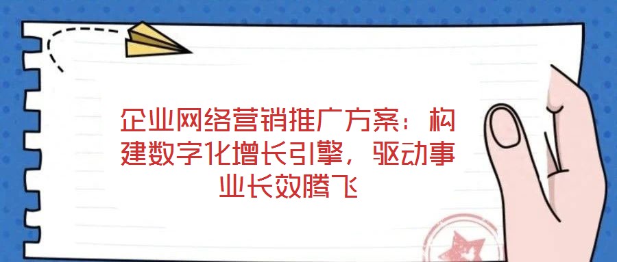 企業(yè)網(wǎng)絡營銷推廣方案：構建數(shù)字化增長引擎，驅(qū)動事業(yè)長效騰飛
