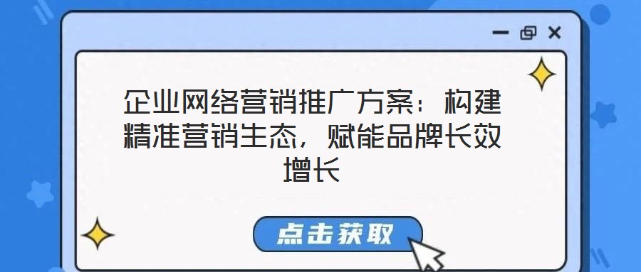 企業(yè)網(wǎng)絡(luò)營銷推廣方案：構(gòu)建精準營銷生態(tài)，賦能品牌長效增長